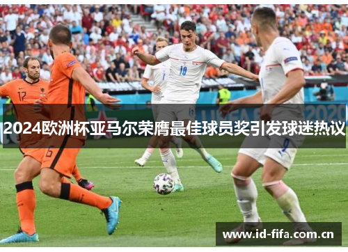 2024欧洲杯亚马尔荣膺最佳球员奖引发球迷热议 2024欧洲杯亚马尔荣膺最佳球员奖引发球迷热议