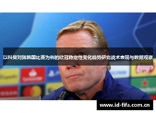 以科曼对阵韩国比赛为例的欧冠稳定性变化趋势研究战术表现与数据观察