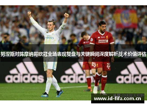努涅斯对阵摩纳哥欧冠全场表现复盘与关键瞬间深度解析战术价值评估 努涅斯对阵摩纳哥欧冠全场表现复盘与关键瞬间深度解析战术价值评估