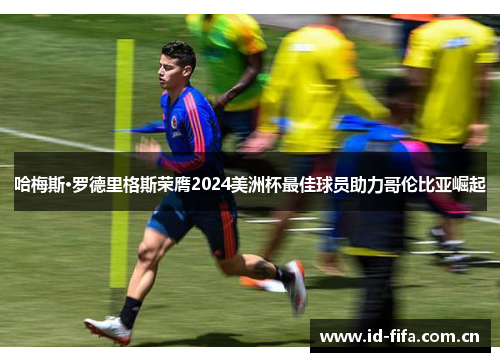哈梅斯·罗德里格斯荣膺2024美洲杯最佳球员助力哥伦比亚崛起 哈梅斯·罗德里格斯荣膺2024美洲杯最佳球员助力哥伦比亚崛起